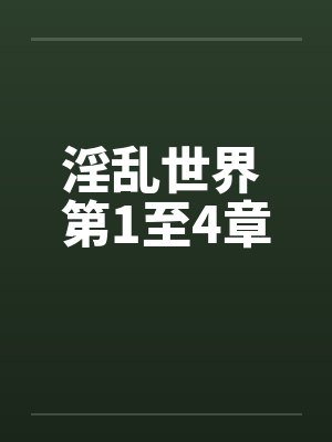 淫乱世界 第1至4章笔趣阁无弹窗