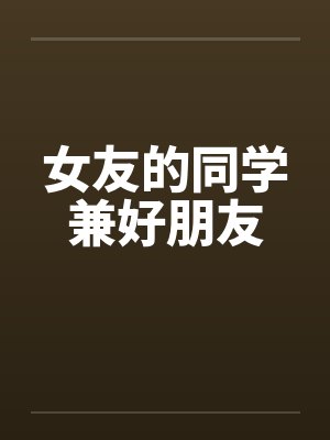 女友的同学兼好朋友by佚名