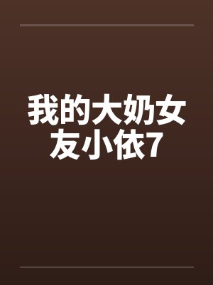 我的大奶女友小依7笔趣阁无弹窗