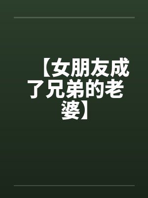 【女朋友成了兄弟的老婆】by佚名笔趣阁无弹窗