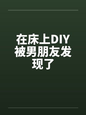 在床上DIY被男朋友发现了