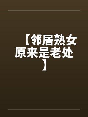 【邻居熟女原来是老处】by佚名