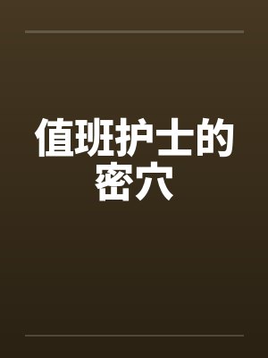 值班护士的密穴笔趣阁无弹窗