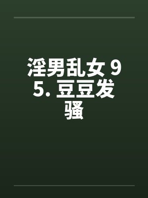 淫男乱女 95. 豆豆发骚by佚名