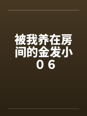 被我养在房间的金发小 ０６