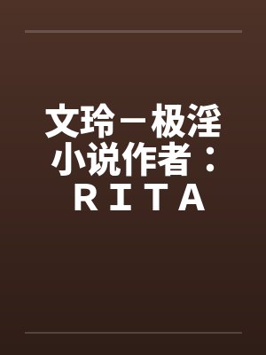 文玲－极淫小说作者：ＲＩＴＡby佚名