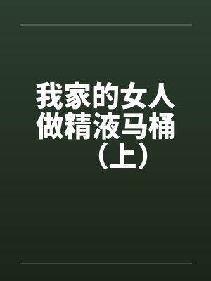 我家的女人做精液马桶（上）by佚名笔趣阁无弹窗