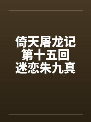 倚天屠龙记 第十五回 迷恋朱九真第十六回 二美被开苞