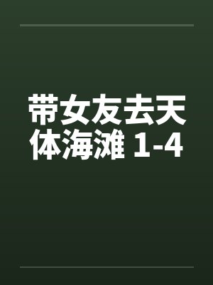 带女友去天体海滩 1-4