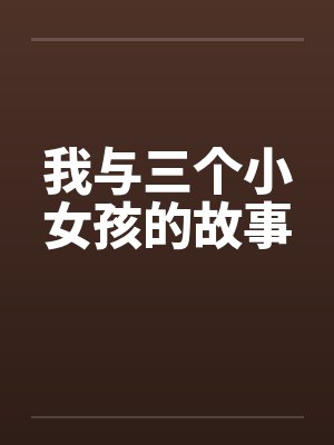 我与三个小女孩的故事笔趣阁无弹窗