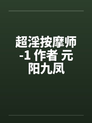 超淫按摩师-1 作者 元阳九凤