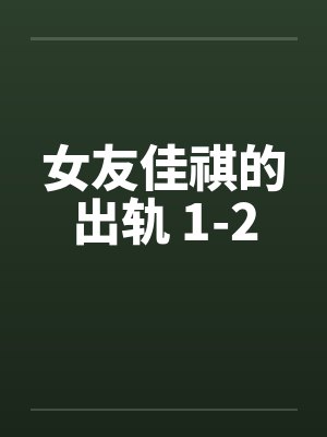 女友佳祺的出轨 1-2by佚名笔趣阁无弹窗