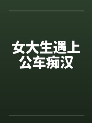 女大生遇上公车痴汉by佚名