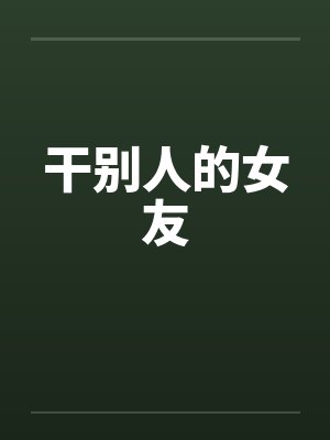 干别人的女友by佚名笔趣阁无弹窗
