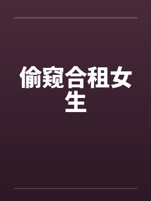 偷窥合租女生by佚名