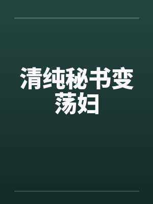 清纯秘书变荡妇by佚名笔趣阁无弹窗