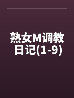 熟女M调教日记(1-9)by佚名笔趣阁无弹窗