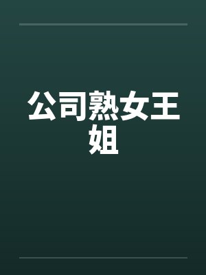 公司熟女王姐by佚名笔趣阁无弹窗