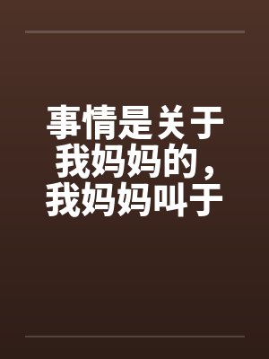 事情是关于我妈妈的，我妈妈叫于丽丽，今年四十岁，是一个大学的干部，在学校妇女工作