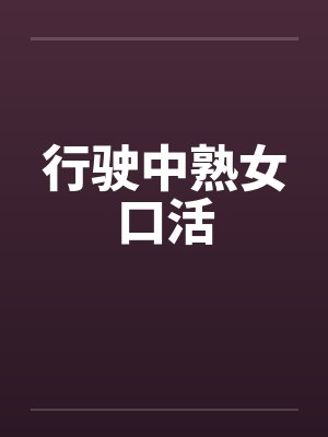 行驶中熟女口活