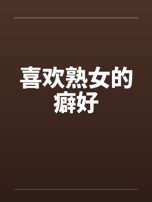 喜欢熟女的癖好by佚名
