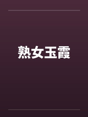 熟女玉霞笔趣阁无弹窗