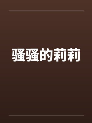 骚骚的莉莉by佚名笔趣阁无弹窗