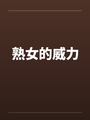 熟女的威力笔趣阁无弹窗