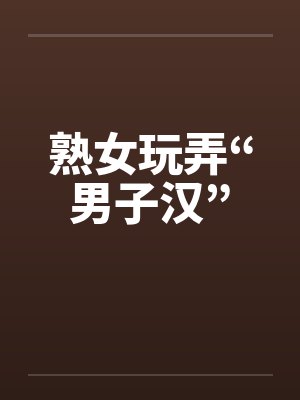 熟女玩弄“男子汉”