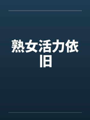 熟女活力依旧by佚名笔趣阁无弹窗