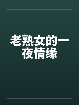 老熟女的一夜情缘by佚名笔趣阁无弹窗