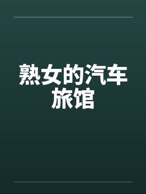 熟女的汽车旅馆笔趣阁无弹窗