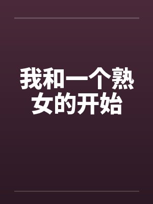 我和一个熟女的开始by佚名笔趣阁无弹窗