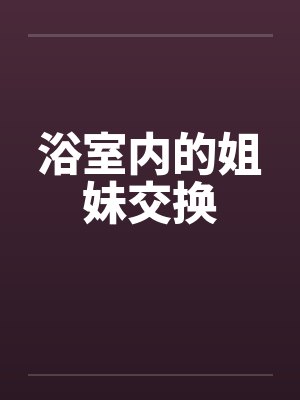 浴室内的姐妹交换