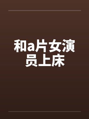 和a片女演员上床