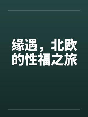 缘遇，北欧的性福之旅笔趣阁无弹窗