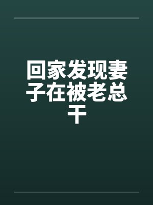 回家发现妻子在被老总干by佚名