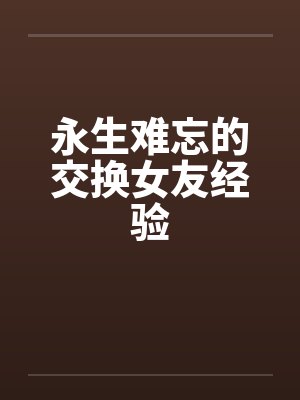 永生难忘的交换女友经验