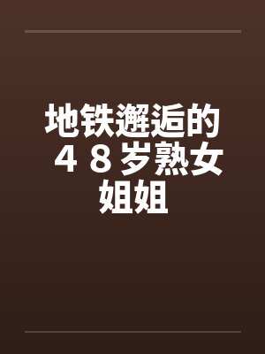 地铁邂逅的４８岁熟女姐姐