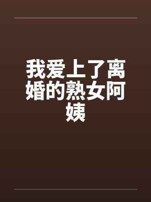 我爱上了离婚的熟女阿姨by佚名