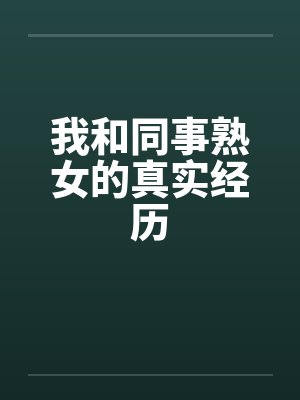 我和同事熟女的真实经历by佚名笔趣阁无弹窗