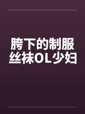 胯下的制服丝袜OL少妇