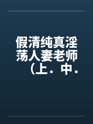 假清纯真淫荡人妻老师（上．中．下by佚名