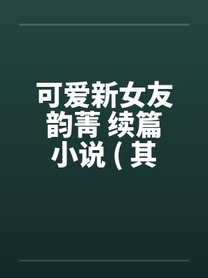 可爱新女友韵菁 续篇小说 ( 其三 ) 附图片 真人真事改编