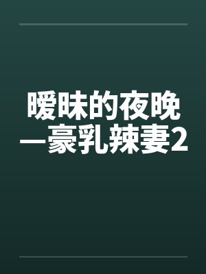 暧昧的夜晚—豪乳辣妻2by佚名笔趣阁无弹窗