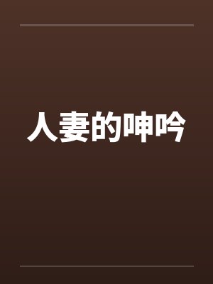 人妻的呻吟笔趣阁无弹窗