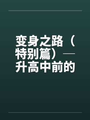 变身之路（特别篇）─升高中前的淫乱日志１by佚名