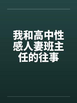 我和高中性感人妻班主任的往事by佚名笔趣阁无弹窗