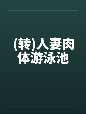 (转)人妻肉体游泳池by佚名