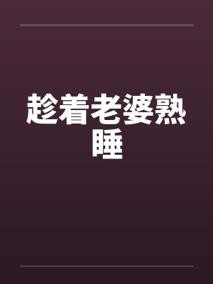 趁着老婆熟睡笔趣阁无弹窗